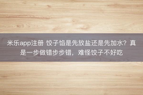 米乐app注册 饺子馅是先放盐还是先加水？真是一步做错步步错，难怪饺子不好吃