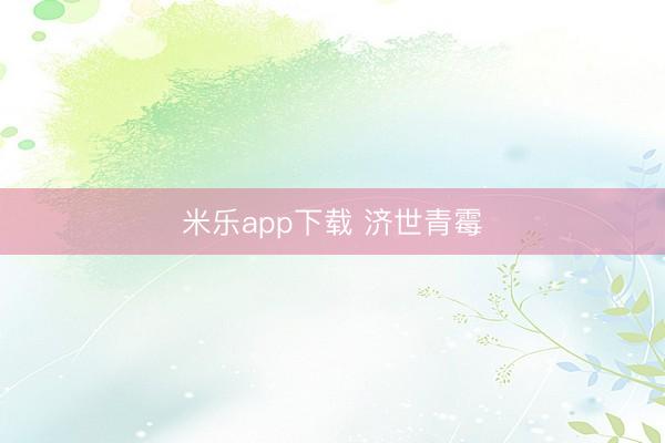 米乐app下载 济世青霉