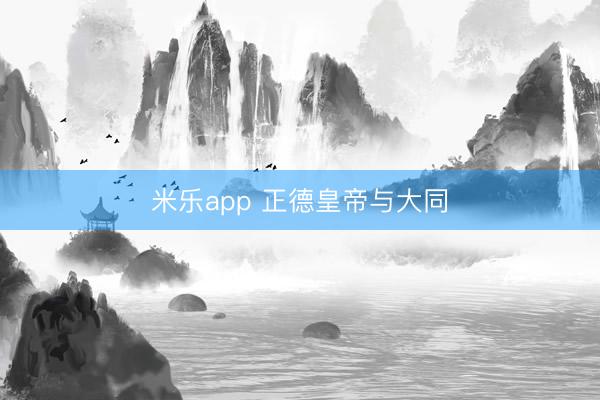 米乐app 正德皇帝与大同