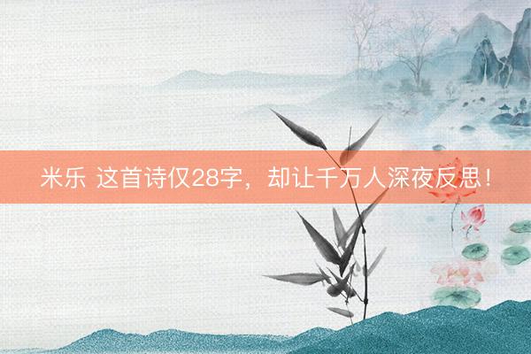 米乐 这首诗仅28字,却让千万人深夜反思!