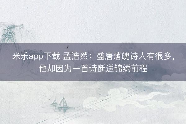 米乐app下载 孟浩然：盛唐落魄诗人有很多，他却因为一首诗断送锦绣前程
