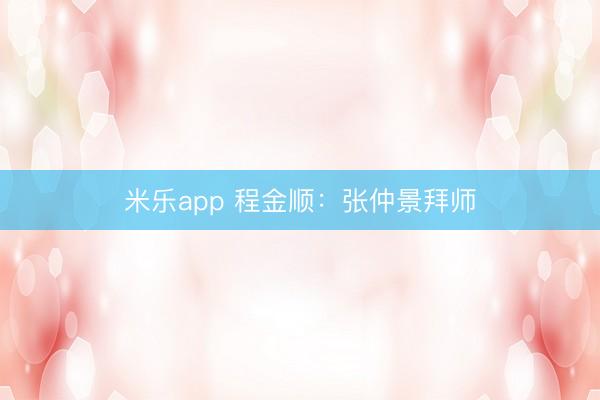 米乐app 程金顺：张仲景拜师