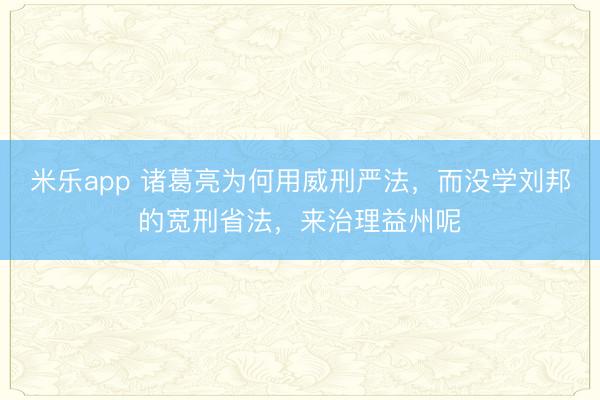 米乐app 诸葛亮为何用威刑严法,而没学刘邦的宽刑省法,来治理益州呢