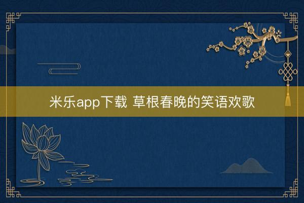 米乐app下载 草根春晚的笑语欢歌