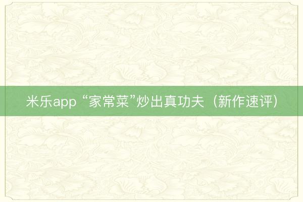 米乐app “家常菜”炒出真功夫(新作速评)