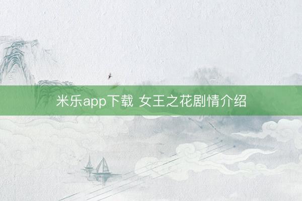 米乐app下载 女王之花剧情介绍