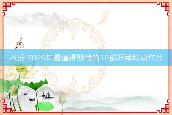 米乐 2026年最值得期待的16部好莱坞动作片