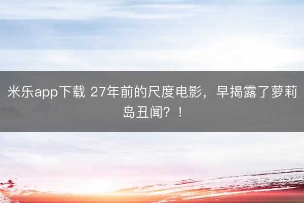 米乐app下载 27年前的尺度电影,早揭露了萝莉岛丑闻?!