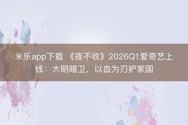 米乐app下载 《夜不收》2026Q1爱奇艺上线：大明暗卫，以血为刃护家国