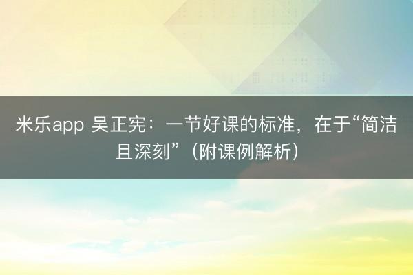 米乐app 吴正宪：一节好课的标准，在于“简洁且深刻”（附课例解析）