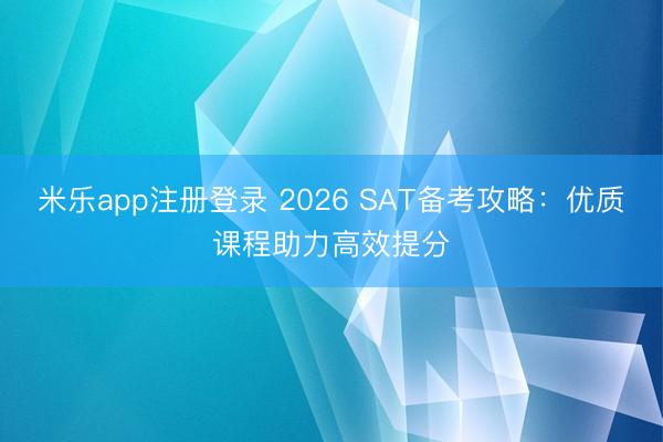 米乐app注册登录 2026 SAT备考攻略：优质课程助力高效提分