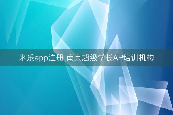 米乐app注册 南京超级学长AP培训机构