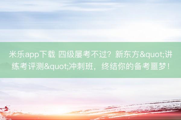 米乐app下载 四级屡考不过？新东方"讲练考评测"冲刺班，终结你的备考噩梦！