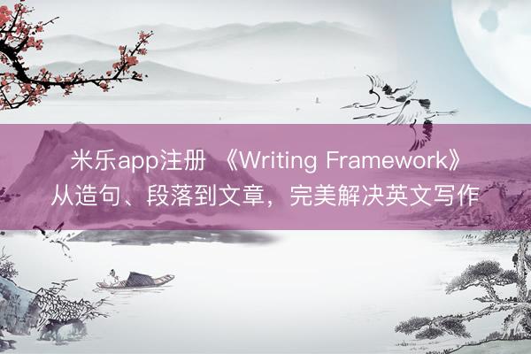 米乐app注册 《Writing Framework》从造句、段落到文章，完美解决英文写作