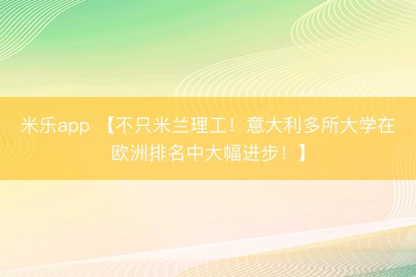 米乐app 【不只米兰理工！意大利多所大学在欧洲排名中大幅进步！】