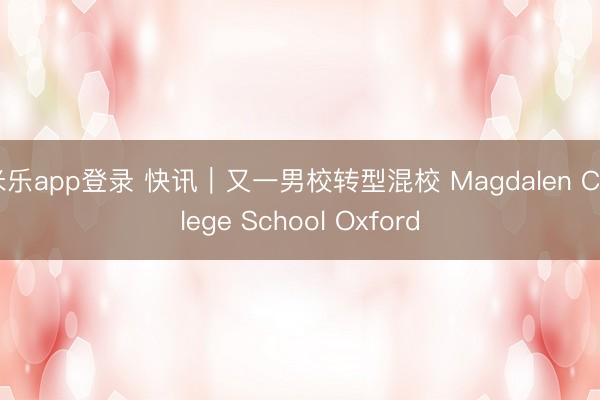 米乐app登录 快讯｜又一男校转型混校 Magdalen College School Oxford