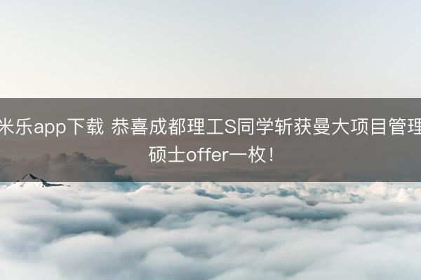 米乐app下载 恭喜成都理工S同学斩获曼大项目管理硕士offer一枚!