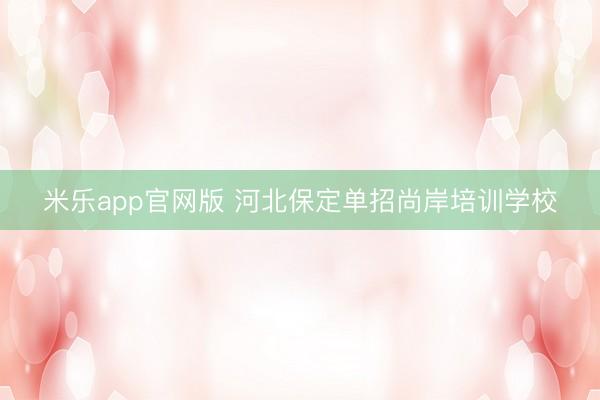 米乐app官网版 河北保定单招尚岸培训学校