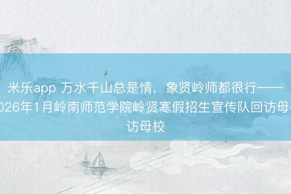 米乐app 万水千山总是情，象贤岭师都很行——2026年1月岭南师范学院岭贤寒假招生宣传队回访母校