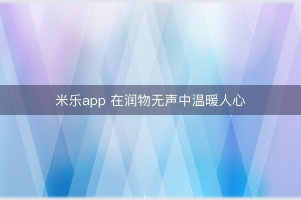 米乐app 在润物无声中温暖人心