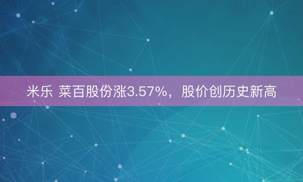 米乐 菜百股份涨3.57%，股价创历史新高