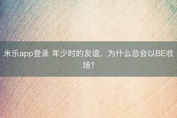 米乐app登录 年少时的友谊，<a href=