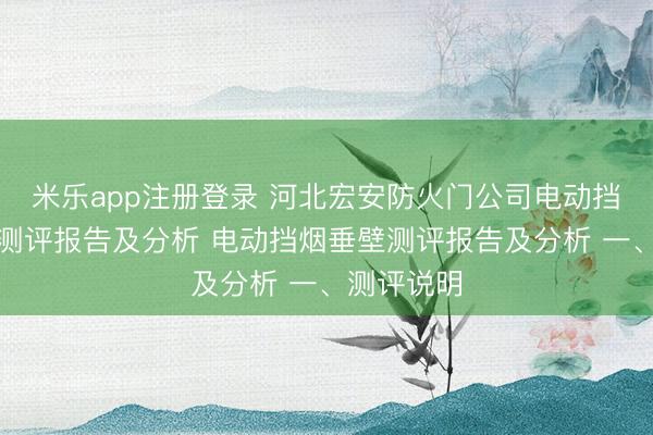 米乐app注册登录 河北宏安防火门公司电动挡烟垂壁的测评报告及分析 电动挡烟垂壁测评报告及分析 一、测评说明