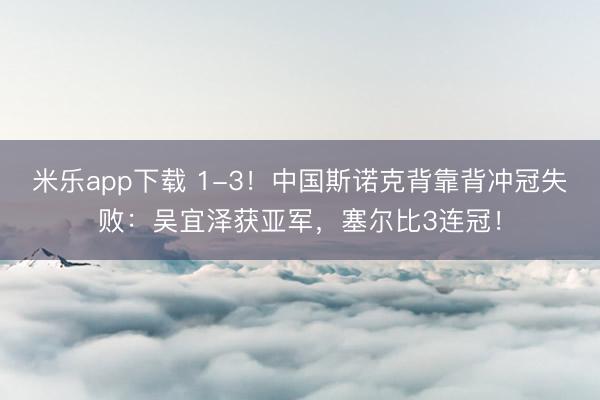 米乐app下载 1-3！中国斯诺克背靠背冲冠失败：吴宜泽获亚军，塞尔比3连冠！
