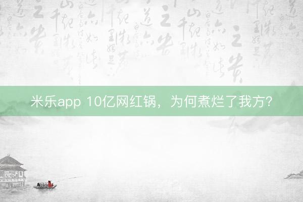 米乐app 10亿网红锅，为何煮烂了我方？