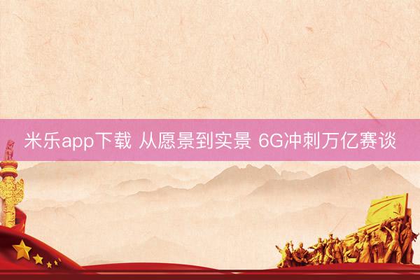 米乐app下载 从愿景到实景 6G冲刺万亿赛谈