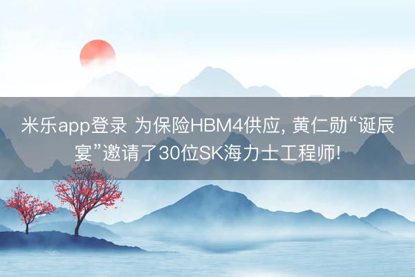 米乐app登录 为保险HBM4供应， 黄仁勋“诞辰宴”邀请了30位SK海力士工程师!