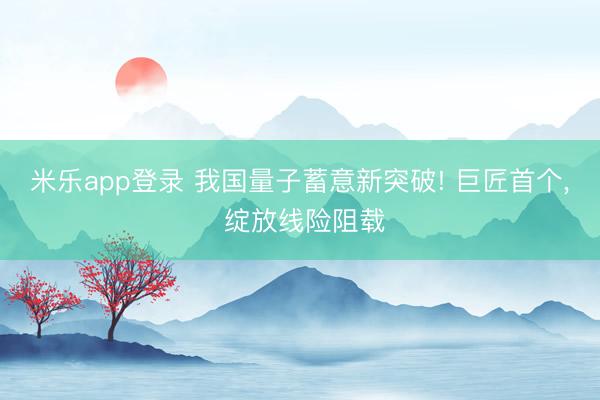 米乐app登录 我国量子蓄意新突破! 巨匠首个, 绽放线险阻载