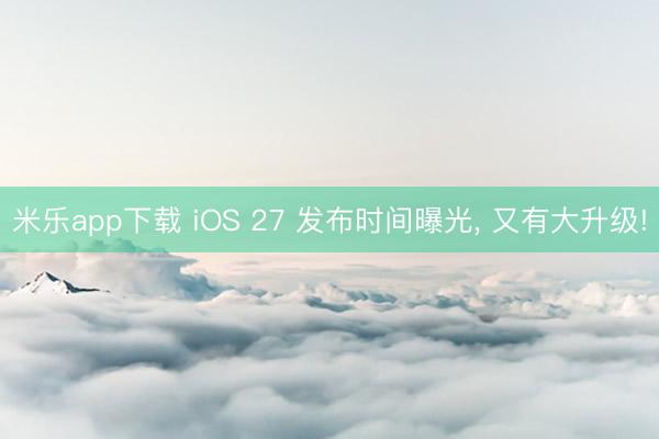 米乐app下载 iOS 27 发布时间曝光， 又有大升级!