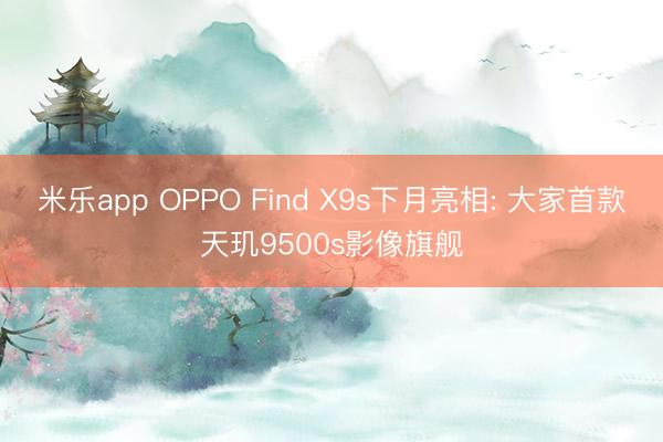 米乐app OPPO Find X9s下月亮相: 大家首款天玑9500s影像旗舰
