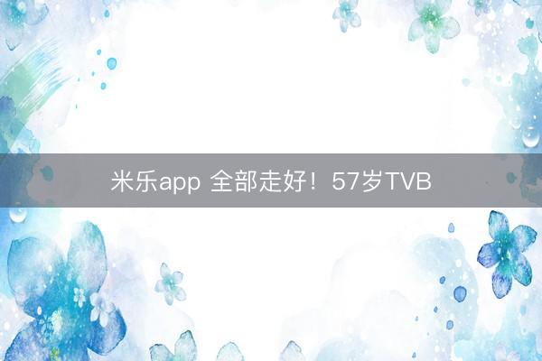 米乐app 全部走好！57岁TVB