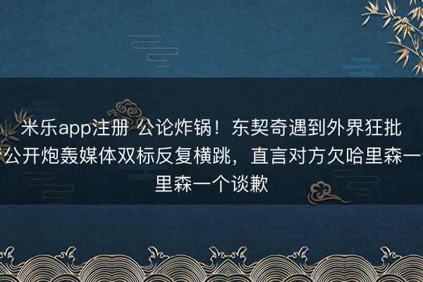 米乐app注册 公论炸锅!东契奇遇到外界狂批,追梦公开炮轰媒体双标反复横跳,直言对方欠哈里森一个谈歉