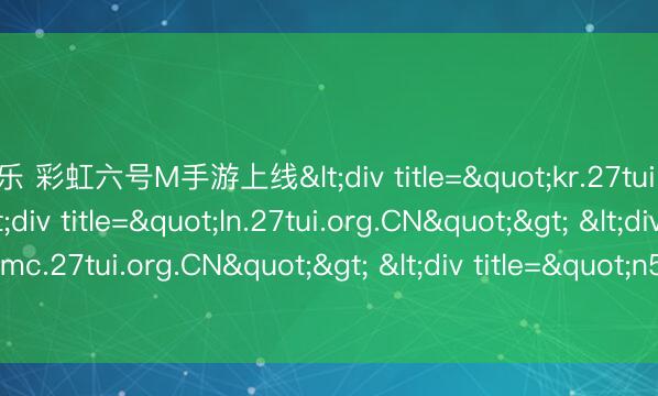 米乐 彩虹六号M手游上线<div title="kr.27tui.org.CN"> <div title="ln.27tui.org.CN"> <div title="mc.27tui.org.CN"> <div title="n5.27tui.org.CN" /></div>