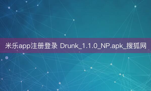 米乐app注册登录 Drunk_1.1.0_NP.apk_搜狐网