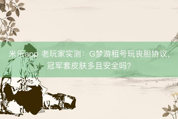 米乐app 老玩家实测：G梦游租号玩丧胆协议，冠军套皮肤多且安全吗？