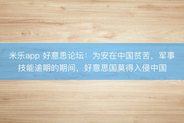 米乐app 好意思论坛：为安在中国贫苦，军事技能逾期的期间，好意思国莫得入侵中国