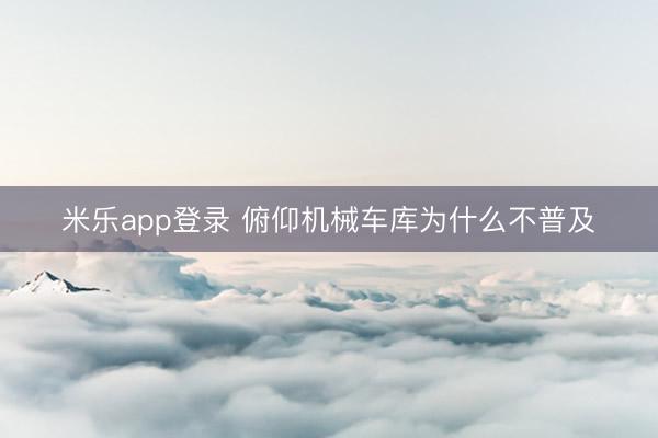 米乐app登录 俯仰机械车库为什么不普及