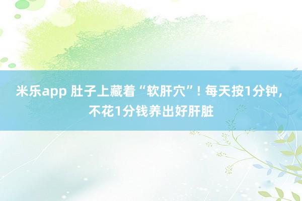 米乐app 肚子上藏着“软肝穴”! 每天按1分钟， 不花1分钱养出好肝脏