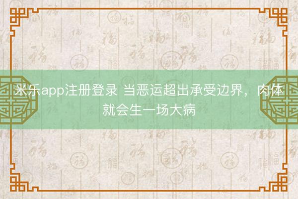 米乐app注册登录 当恶运超出承受边界，肉体就会生一场大病
