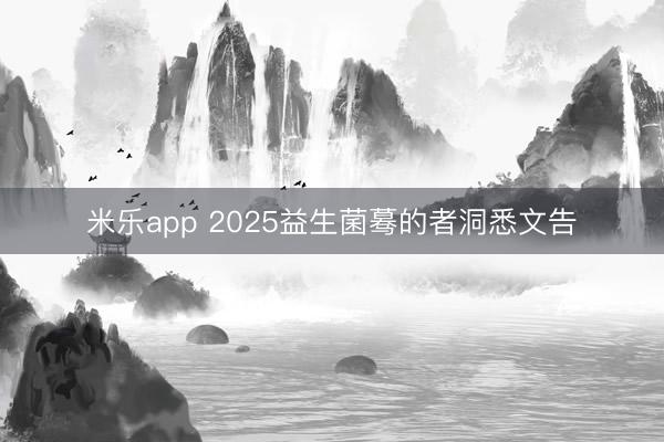 米乐app 2025益生菌蓦的者洞悉文告