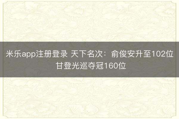 米乐app注册登录 天下名次：俞俊安升至102位 甘登光巡夺冠160位