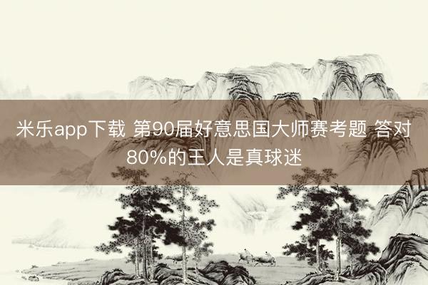 米乐app下载 第90届好意思国大师赛考题 答对80%的王人是真球迷