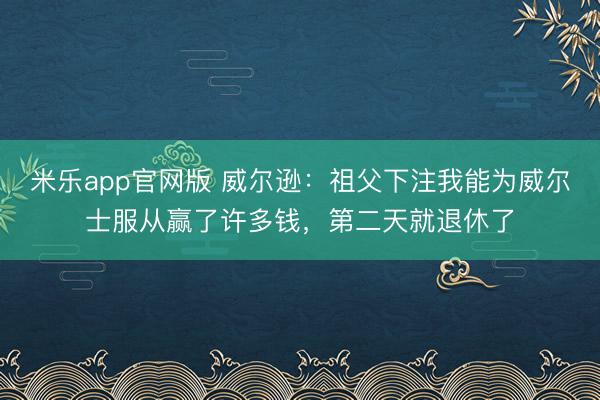 米乐app官网版 威尔逊：祖父下注我能为威尔士服从赢了许多钱，第二天就退休了