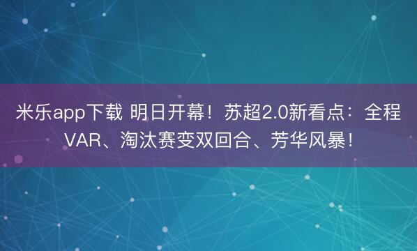 米乐app下载 明日开幕!苏超2.0新看点:全程VAR、淘汰赛变双回合、芳华风暴!