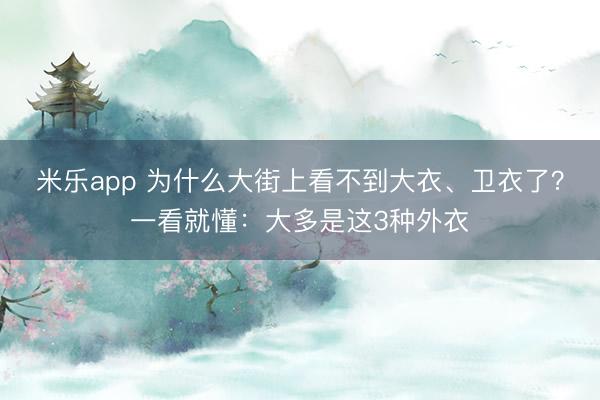 米乐app 为什么大街上看不到大衣、卫衣了？一看就懂：大多是这3种外衣