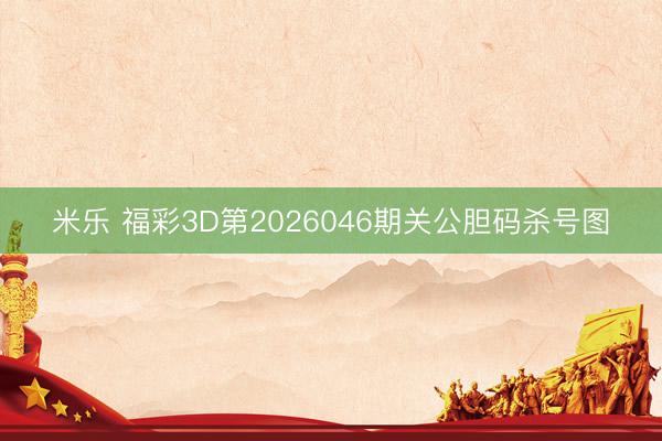 米乐 福彩3D第2026046期关公胆码杀号图